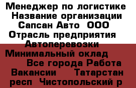 Менеджер по логистике › Название организации ­ Сапсан-Авто, ООО › Отрасль предприятия ­ Автоперевозки › Минимальный оклад ­ 60 077 - Все города Работа » Вакансии   . Татарстан респ.,Чистопольский р-н